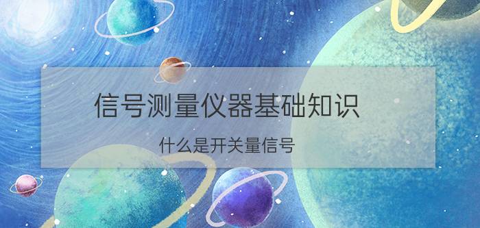 信号测量仪器基础知识 什么是开关量信号？